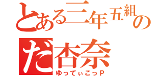 とある三年五組のだ杏奈（ゆってぃこっＰ）