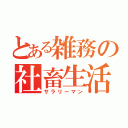 とある雑務の社畜生活（サラリーマン）