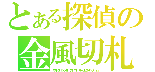 とある探偵の金風切札（サイクロンジョーカーゴールドエクストリーム）