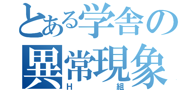 とある学舎の異常現象（Ｈ 組）