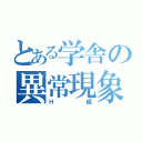 とある学舎の異常現象（Ｈ 組）