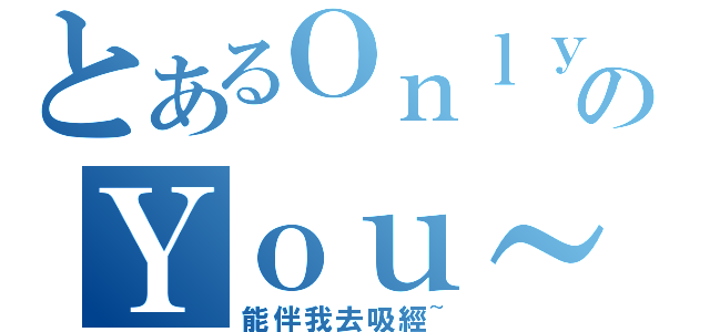 とあるＯｎｌｙのＹｏｕ～（能伴我去吸經~）