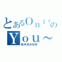 とあるＯｎｌｙのＹｏｕ～（能伴我去吸經~）