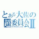 とある大佐の超委員会Ⅱ（タイサのコミュたち）