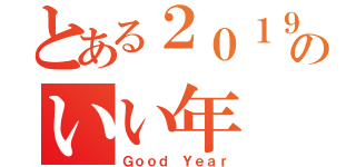 とある２０１９のいい年（Ｇｏｏｄ Ｙｅａｒ）