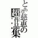 とある慈惠の超作品集（王志維）