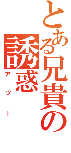 とある兄貴の誘惑（アッー）