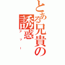 とある兄貴の誘惑（アッー）