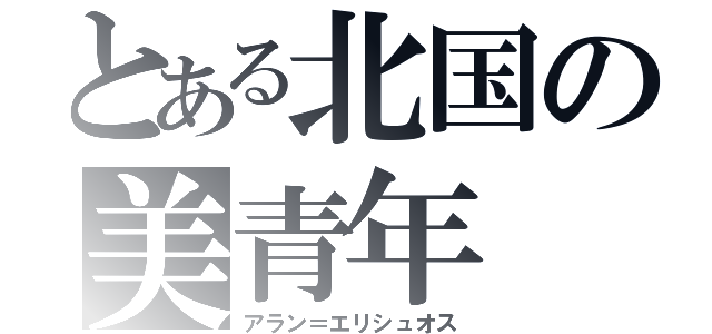 とある北国の美青年（アラン＝エリシュオス）