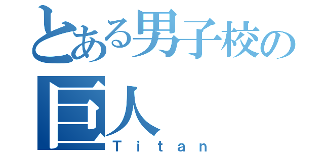 とある男子校の巨人（Ｔｉｔａｎ）