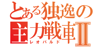 とある独逸の主力戦車Ⅱ（レオパルド）