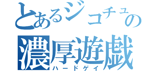 とあるジコチューの濃厚遊戯（ハードゲイ）