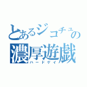 とあるジコチューの濃厚遊戯（ハードゲイ）