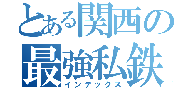 とある関西の最強私鉄（インデックス）