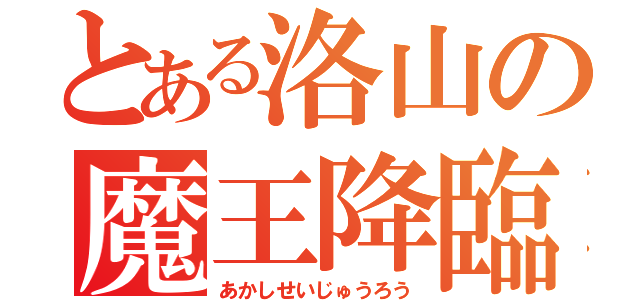 とある洛山の魔王降臨（あかしせいじゅうろう）