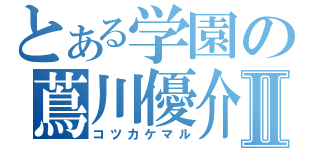 とある学園の蔦川優介Ⅱ（コツカケマル）