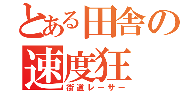 とある田舎の速度狂（街道レーサー）