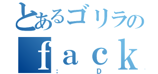 とあるゴリラのｆａｃｋ（：Ｄ）