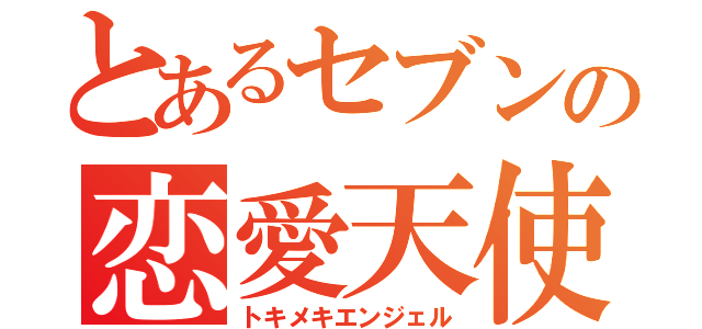 とあるセブンの恋愛天使（トキメキエンジェル）