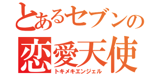 とあるセブンの恋愛天使（トキメキエンジェル）