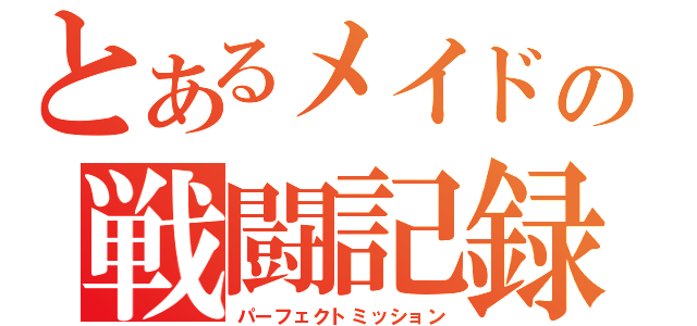 とあるメイドの戦闘記録（パーフェクトミッション）