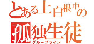 とある上白根中の孤独生徒（グループライン）