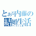 とある内藤の結婚生活（やっちゃん編）