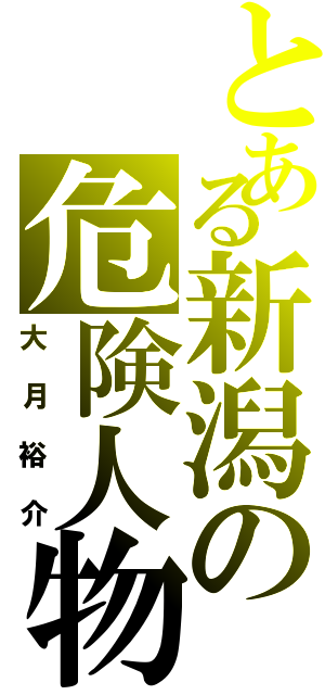 とある新潟の危険人物Ⅱ（大月裕介）