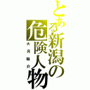 とある新潟の危険人物Ⅱ（大月裕介）