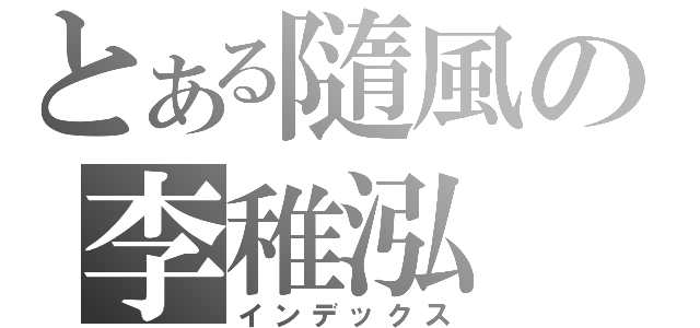 とある隨風の李稚泓（インデックス）