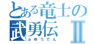 とある竜士の武勇伝Ⅱ（ぶゆうでん）