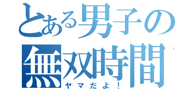 とある男子の無双時間（ヤマだよ！）