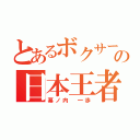 とあるボクサーの日本王者（幕ノ内　一歩）