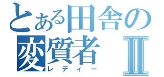 とある田舎の変質者Ⅱ（レディー）