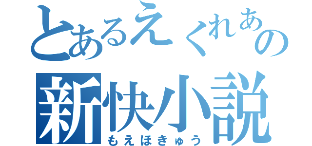 とあるえくれあの新快小説（もえほきゅう）