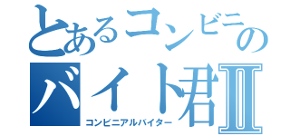 とあるコンビニのバイト君Ⅱ（コンビニアルバイター）