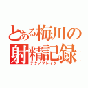 とある梅川の射精記録（テクノブレイク）