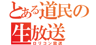 とある道民の生放送（ロリコン放送）