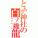 とある神社の白ノ機龍Ⅱ（お父さーん）