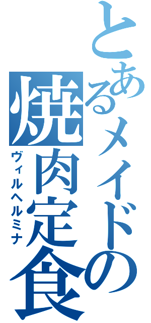 とあるメイドの焼肉定食（ヴィルヘルミナ）