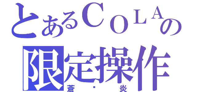 とあるＣＯＬＡの限定操作（蒼☓炎）