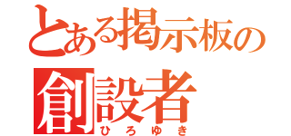 とある掲示板の創設者（ひろゆき）