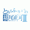 とあるふりょうの横尾正可Ⅱ（おなちんくん）