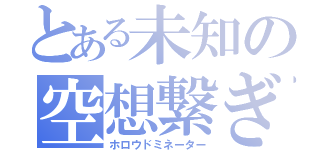 とある未知の空想繋ぎ（ホロウドミネーター）