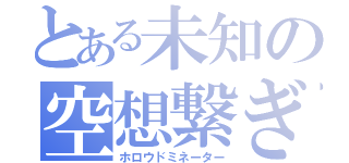 とある未知の空想繋ぎ（ホロウドミネーター）