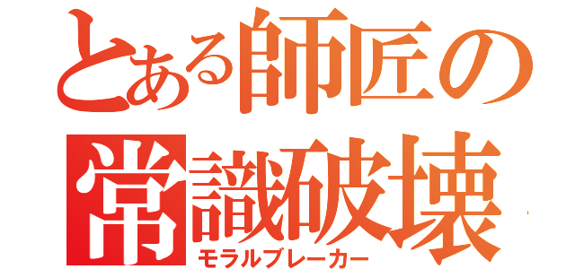 とある師匠の常識破壊（モラルブレーカー）