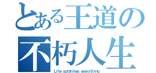 とある王道の不朽人生（Ｌｉｆｅ ｏｕｔｓｈｉｎｅｓ ｅｖｅｒｙｔｈｉｎｇ）