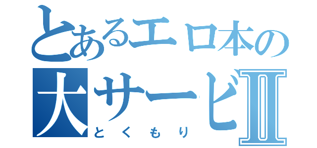 とあるエロ本の大サービスⅡ（とくもり）