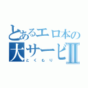 とあるエロ本の大サービスⅡ（とくもり）