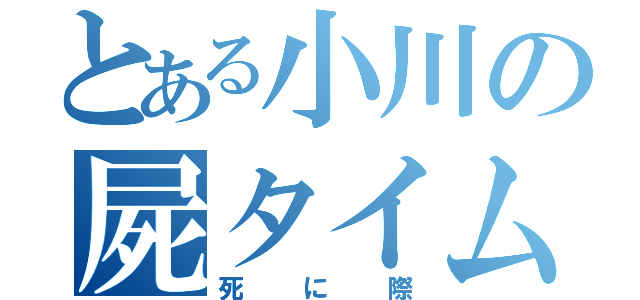 とある小川の屍タイム（死に際）